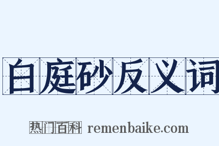 白庭砂反义词是什么意思的图片